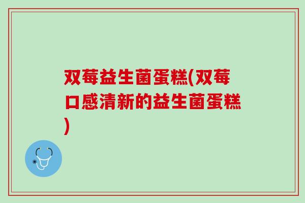 双莓益生菌蛋糕(双莓口感清新的益生菌蛋糕)