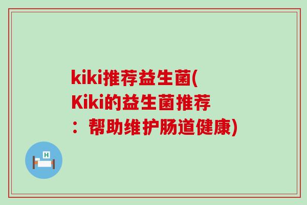kiki推荐益生菌(Kiki的益生菌推荐：帮助维护肠道健康)