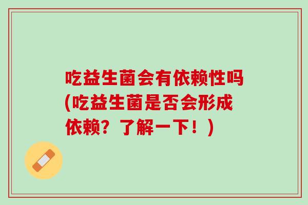 吃益生菌会有依赖性吗(吃益生菌是否会形成依赖？了解一下！)