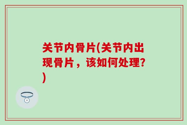 关节内骨片(关节内出现骨片，该如何处理？)