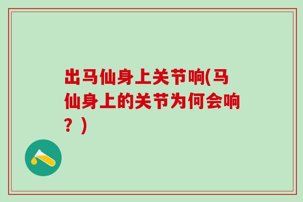 出马仙身上关节响(马仙身上的关节为何会响？)