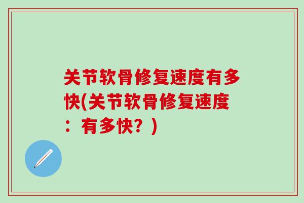 关节软骨修复速度有多快(关节软骨修复速度：有多快？)