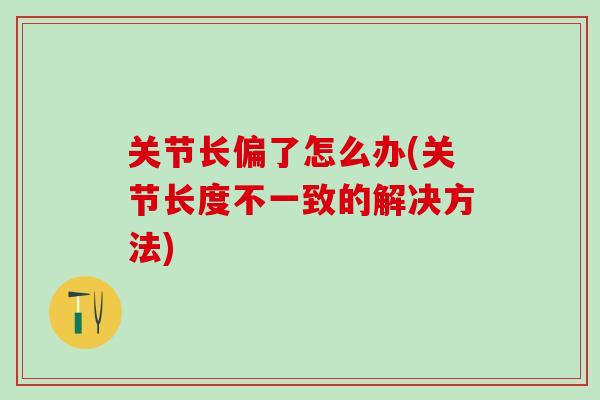 关节长偏了怎么办(关节长度不一致的解决方法)