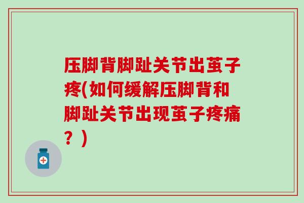 压脚背脚趾关节出茧子疼(如何缓解压脚背和脚趾关节出现茧子疼痛？)