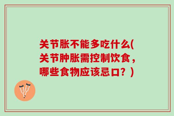 关节胀不能多吃什么(关节肿胀需控制饮食，哪些食物应该忌口？)