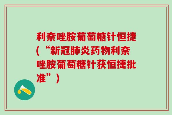 利奈唑胺葡萄糖针恒捷(“新冠肺炎药物利奈唑胺葡萄糖针获恒捷批准”)