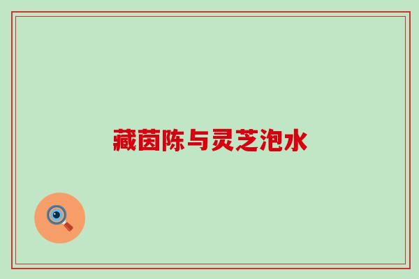 藏茵陈与灵芝泡水
