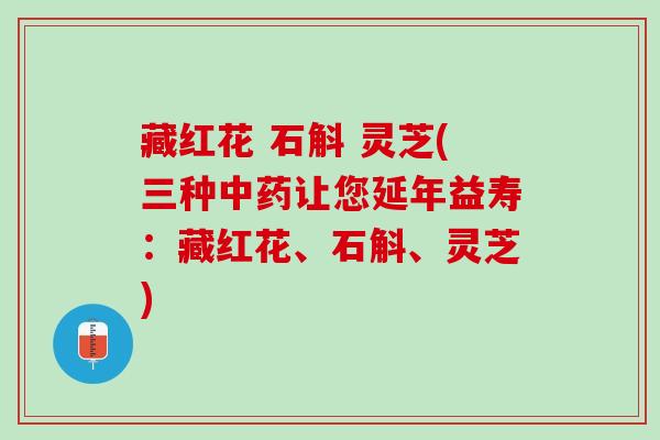 藏红花 石斛 灵芝(三种让您延年益寿:藏红花、石斛、灵芝) 藏红花 石斛 灵芝(三种让您延年益寿:藏红花、石斛、灵芝)