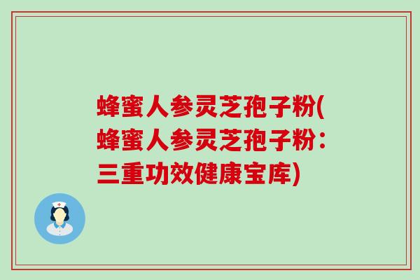 蜂蜜人参灵芝孢子粉(蜂蜜人参灵芝孢子粉:三重功效健康宝库) 蜂蜜人参灵芝孢子粉(蜂蜜人参灵芝孢子粉:三重功效健康宝库)