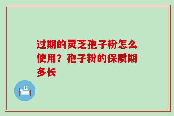 过期的灵芝孢子粉怎么使用？孢子粉的保质期多长