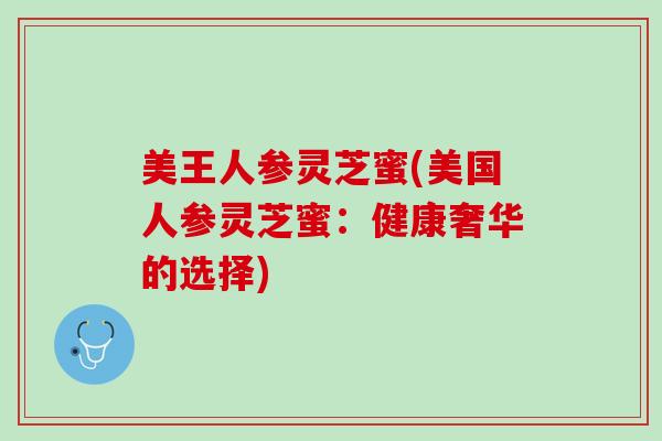 美王人参灵芝蜜(美国人参灵芝蜜:健康奢华的选择) 美王人参灵芝蜜(美国人参灵芝蜜:健康奢华的选择)