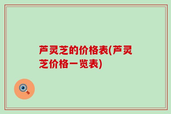 芦灵芝的价格表(芦灵芝价格一览表)