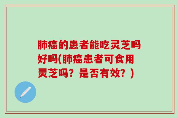 的患者能吃灵芝吗好吗(患者可食用灵芝吗?是否有效?) 的患者能吃灵芝吗好吗(患者可食用灵芝吗?是否有效?)