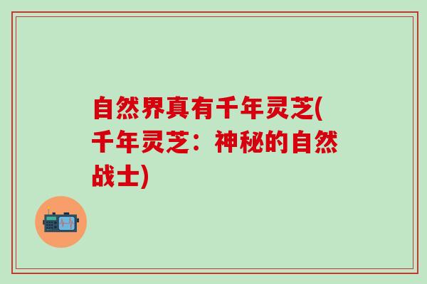自然界真有千年灵芝(千年灵芝:神秘的自然战士) 自然界真有千年灵芝(千年灵芝:神秘的自然战士)