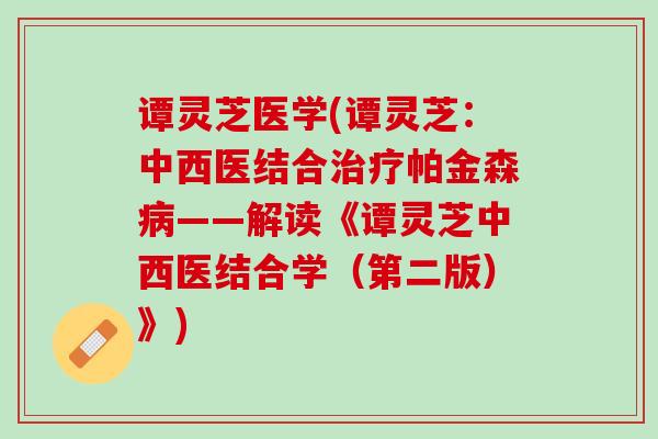 谭灵芝医学(谭灵芝:中西医结合帕金森——解读《谭灵芝中西医结合学(第二版)》) 谭灵芝医学(谭灵芝:中西医结合帕金森——解读《谭灵芝中西医结合学(第二版)》)