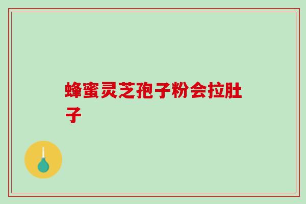 蜂蜜灵芝孢子粉会拉肚子