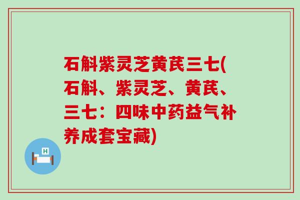 石斛紫灵芝黄芪三七(石斛、紫灵芝、黄芪、三七:四味益气补养成套宝藏) 石斛紫灵芝黄芪三七(石斛、紫灵芝、黄芪、三七:四味益气补养成套宝藏)