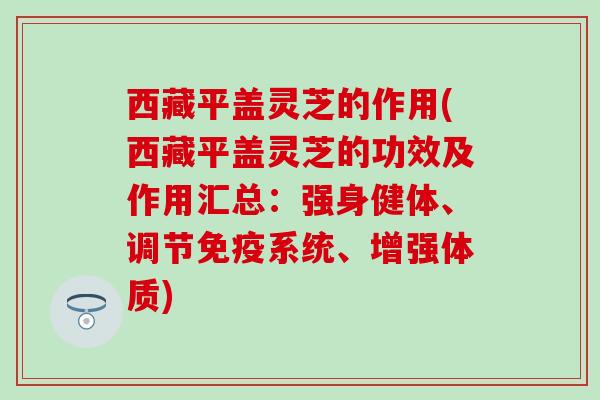 西藏平盖灵芝的作用(西藏平盖灵芝的功效及作用汇总:强身健体、调节免疫系统、增强体质) 西藏平盖灵芝的作用(西藏平盖灵芝的功效及作用汇总:强身健体、调节免疫系统、增强体质)