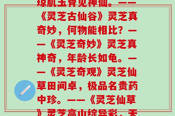 赞美灵芝的原创诗歌大全(灵芝丝状美如云，琼肌玉骨见神仙。——《灵芝古仙谷》灵芝真奇妙，何物能相比？——《灵芝奇妙》灵芝真神奇，年龄长如龟。——《灵芝奇观》灵芝仙草田间卓，极品名贵药中珍。——《灵芝仙草》灵芝高山绽异彩，天地灵气缔纷来。——《灵芝之美》)