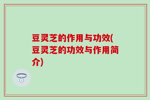豆灵芝的作用与功效(豆灵芝的功效与作用简介) 豆灵芝的作用与功效(豆灵芝的功效与作用简介)