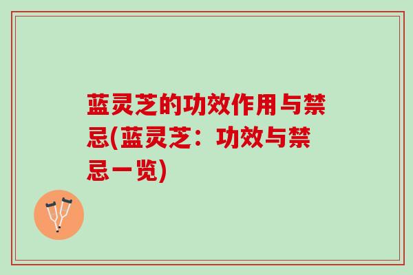 蓝灵芝的功效作用与禁忌(蓝灵芝:功效与禁忌一览) 蓝灵芝的功效作用与禁忌(蓝灵芝:功效与禁忌一览)