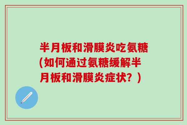 半月板和滑膜炎吃氨糖(如何通过氨糖缓解半月板和滑膜炎症状？)