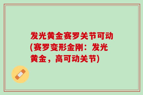 发光黄金赛罗关节可动(赛罗变形金刚：发光黄金，高可动关节)
