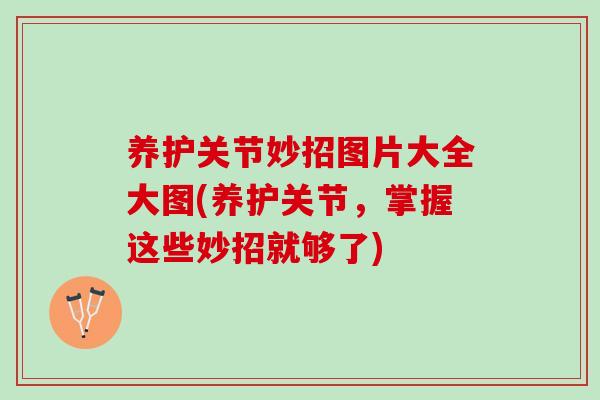 养护关节妙招图片大全大图(养护关节，掌握这些妙招就够了)
