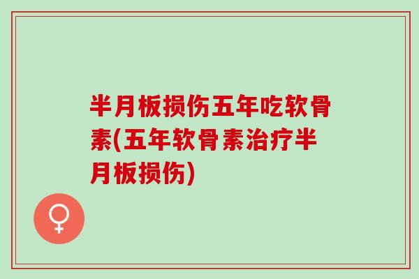 半月板损伤五年吃软骨素(五年软骨素治疗半月板损伤)
