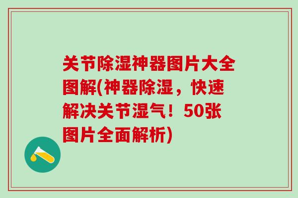 关节除湿神器图片大全图解(神器除湿，快速解决关节湿气！50张图片全面解析)