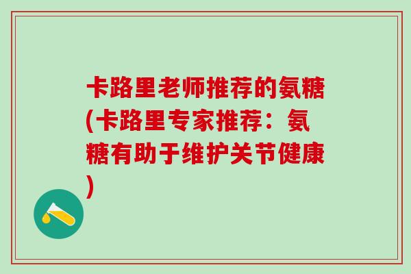 卡路里老师推荐的氨糖(卡路里专家推荐：氨糖有助于维护关节健康)