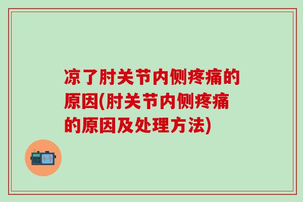 凉了肘关节内侧疼痛的原因(肘关节内侧疼痛的原因及处理方法)