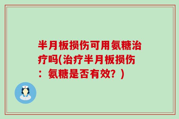 半月板损伤可用氨糖治疗吗(治疗半月板损伤：氨糖是否有效？)