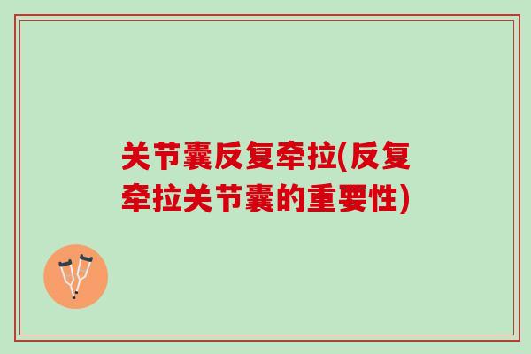 关节囊反复牵拉(反复牵拉关节囊的重要性)