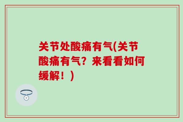 关节处酸痛有气(关节酸痛有气?来看看如何缓解!) 关节处酸痛有气(关节酸痛有气?来看看如何缓解!)