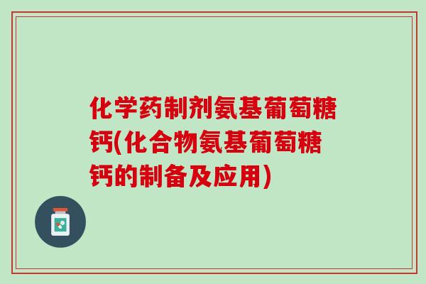 化学药制剂氨基葡萄糖钙(化合物氨基葡萄糖钙的制备及应用)
