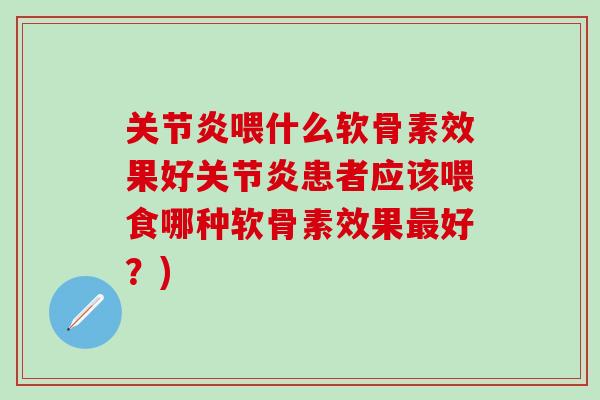 关节炎喂什么软骨素效果好关节炎患者应该喂食哪种软骨素效果最好？)