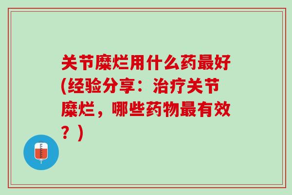 关节糜烂用什么药最好(经验分享：治疗关节糜烂，哪些药物最有效？)