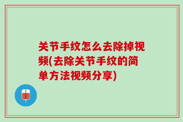 关节手纹怎么去除掉视频(去除关节手纹的简单方法视频分享)