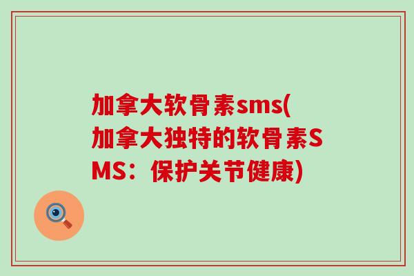 加拿大软骨素sms(加拿大独特的软骨素SMS：保护关节健康)