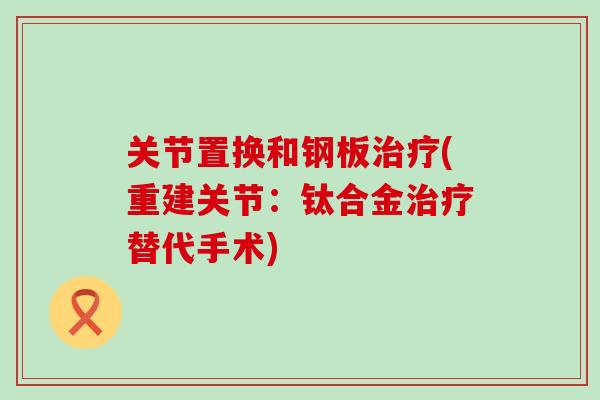 关节置换和钢板治疗(重建关节：钛合金治疗替代手术)
