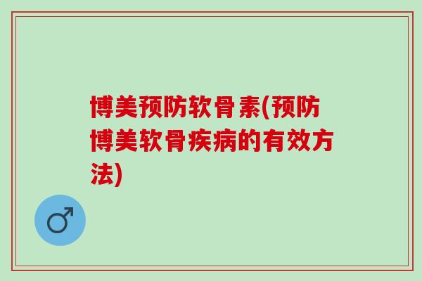 博美预防软骨素(预防博美软骨疾病的有效方法)