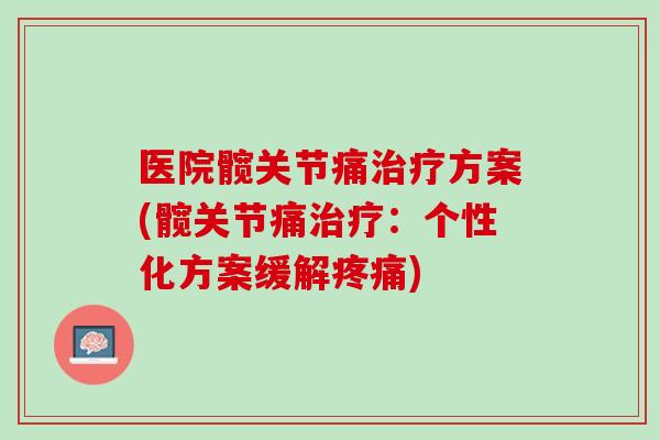 医院髋关节痛治疗方案(髋关节痛治疗：个性化方案缓解疼痛)