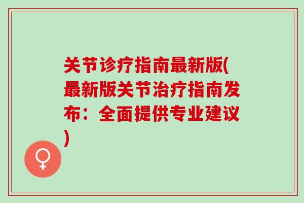 关节诊疗指南最新版(最新版关节治疗指南发布：全面提供专业建议)