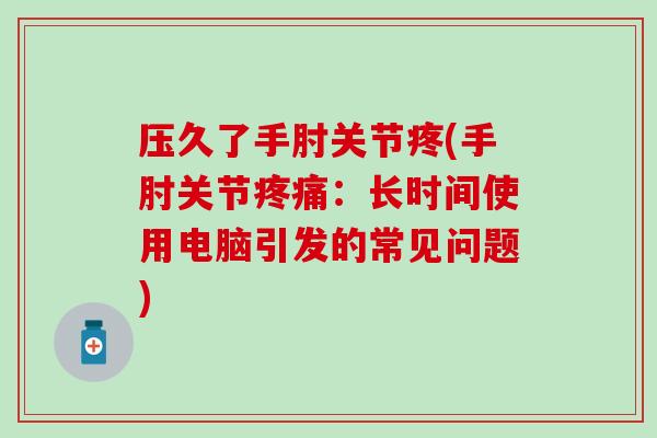 压久了手肘关节疼(手肘关节疼痛：长时间使用电脑引发的常见问题)