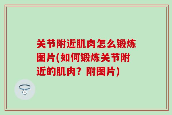 关节附近肌肉怎么锻炼图片(如何锻炼关节附近的肌肉？附图片)