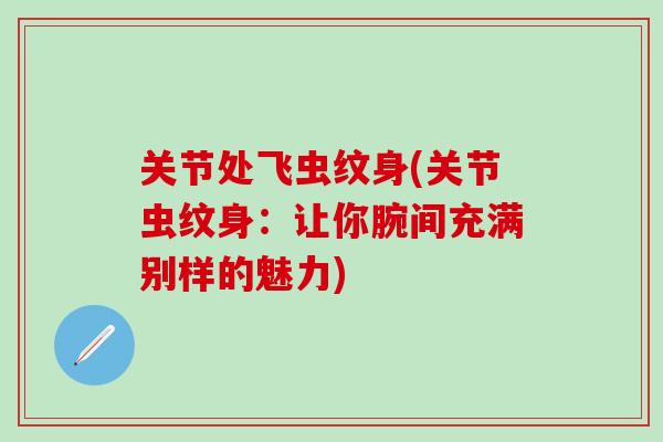 关节处飞虫纹身(关节虫纹身：让你腕间充满别样的魅力)