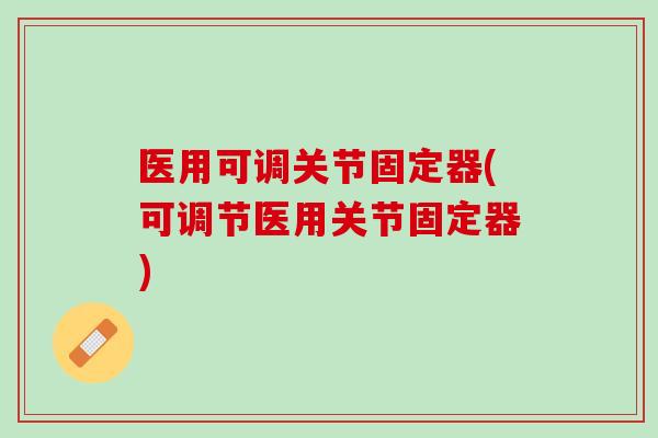 医用可调关节固定器(可调节医用关节固定器)