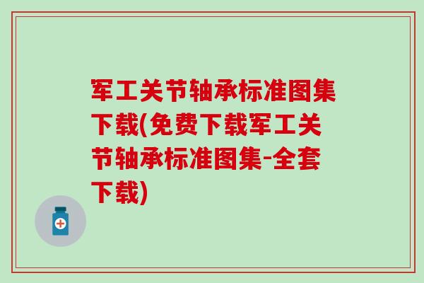 军工关节轴承标准图集下载(免费下载军工关节轴承标准图集-全套下载)