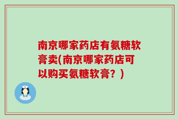 南京哪家药店有氨糖软膏卖(南京哪家药店可以购买氨糖软膏？)